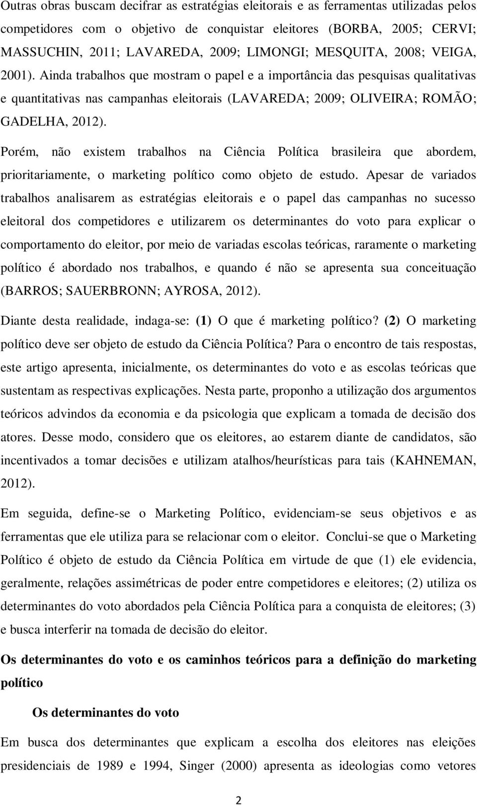 Ainda trabalhos que mostram o papel e a importância das pesquisas qualitativas e quantitativas nas campanhas eleitorais (LAVAREDA; 2009; OLIVEIRA; ROMÃO; GADELHA, 2012).