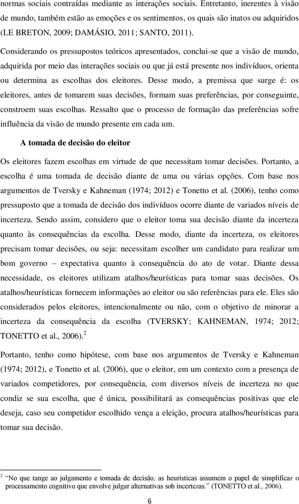 Considerando os pressupostos teóricos apresentados, conclui-se que a visão de mundo, adquirida por meio das interações sociais ou que já está presente nos indivíduos, orienta ou determina as escolhas