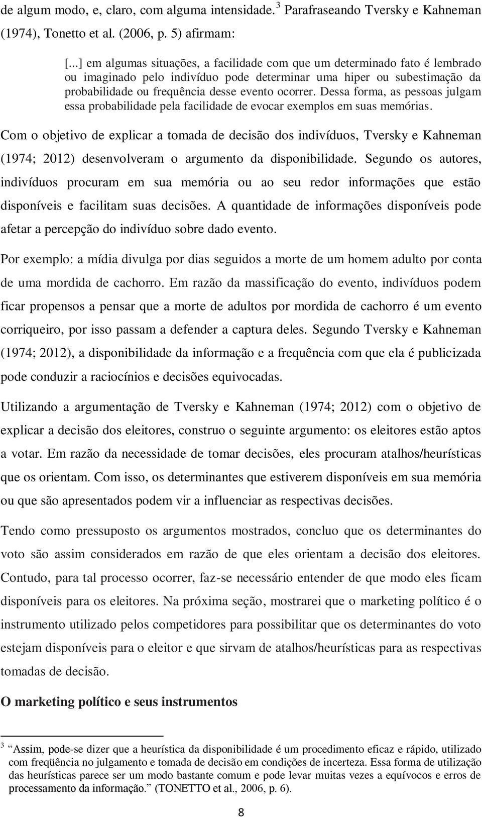 Dessa forma, as pessoas julgam essa probabilidade pela facilidade de evocar exemplos em suas memórias.