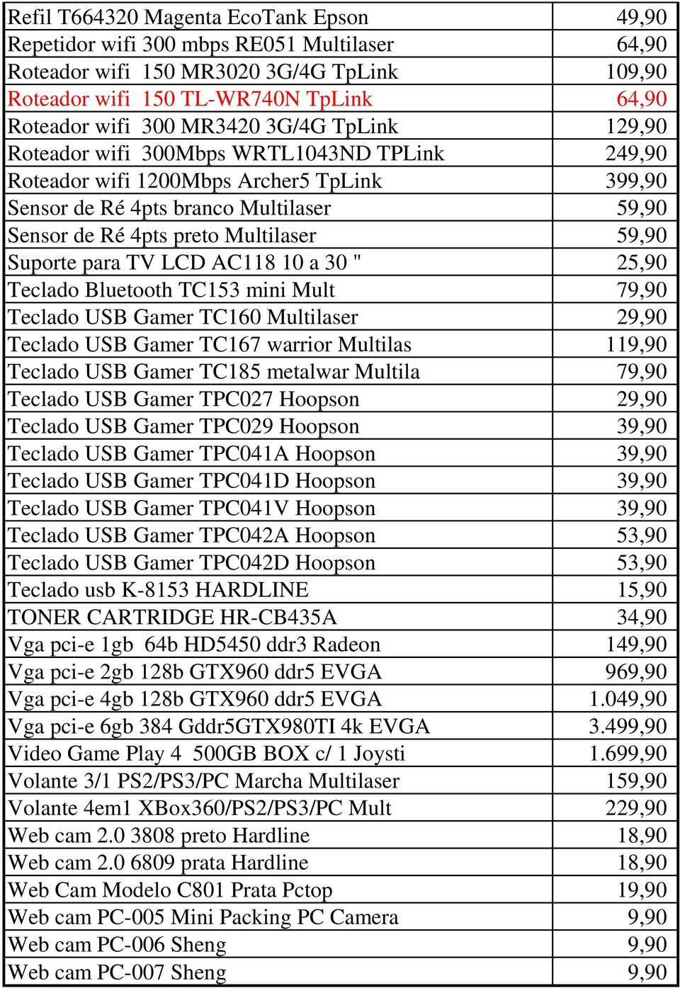 Suporte para TV LCD AC118 10 a 30 " 25,90 Teclado Bluetooth TC153 mini Mult 79,90 Teclado USB Gamer TC160 Multilaser 29,90 Teclado USB Gamer TC167 warrior Multilas 119,90 Teclado USB Gamer TC185