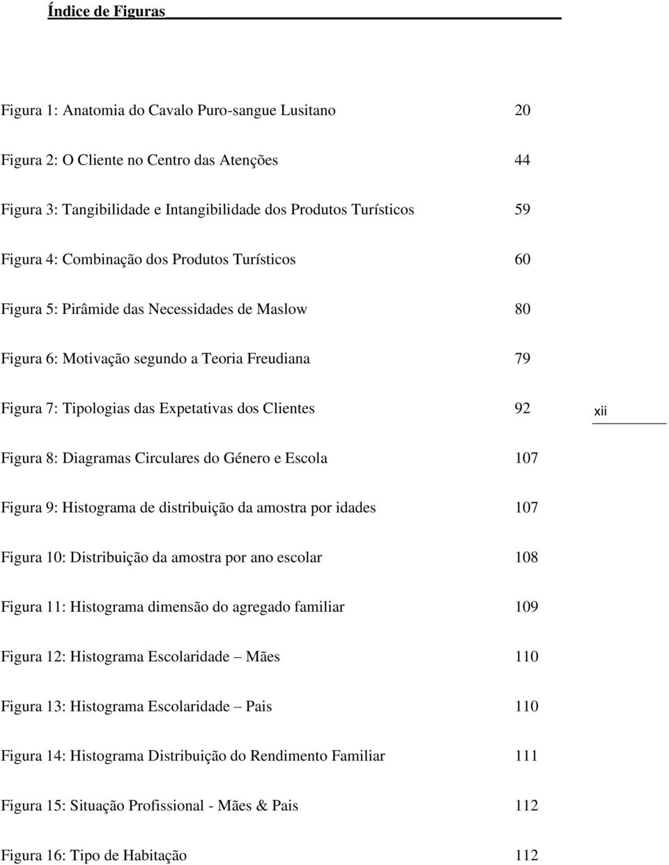 Figura 8: Diagramas Circulares do Género e Escola 107 Figura 9: Histograma de distribuição da amostra por idades 107 Figura 10: Distribuição da amostra por ano escolar 108 Figura 11: Histograma