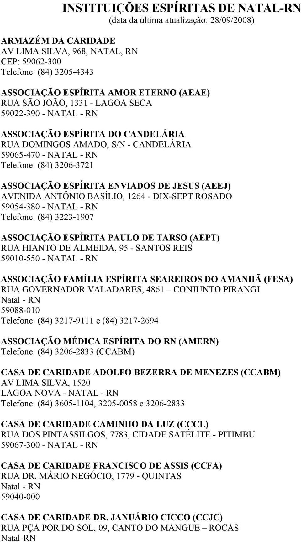 ESPÍRITA ENVIADOS DE JESUS (AEEJ) AVENIDA ANTÔNIO BASÍLIO, 1264 - DIX-SEPT ROSADO 59054-380 - NATAL - RN Telefone: (84) 3223-1907 ASSOCIAÇÃO ESPÍRITA PAULO DE TARSO (AEPT) RUA HIANTO DE ALMEIDA, 95 -