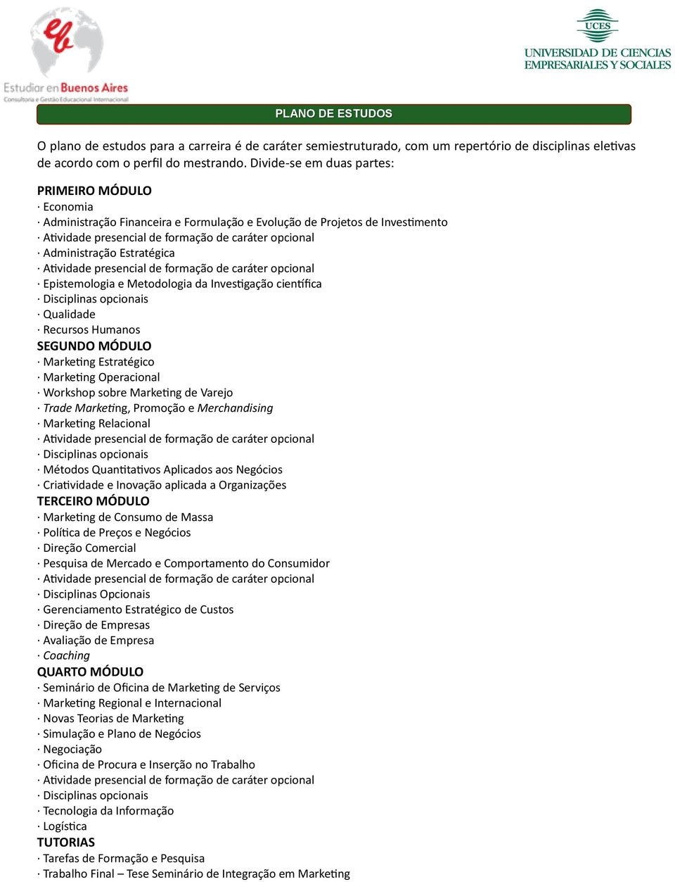 científica Disciplinas opcionais Qualidade Recursos Humanos SEGUNDO MÓDULO Marketing Estratégico Marketing Operacional Workshop sobre Marketing de Varejo Trade Marketing, Promoção e Merchandising