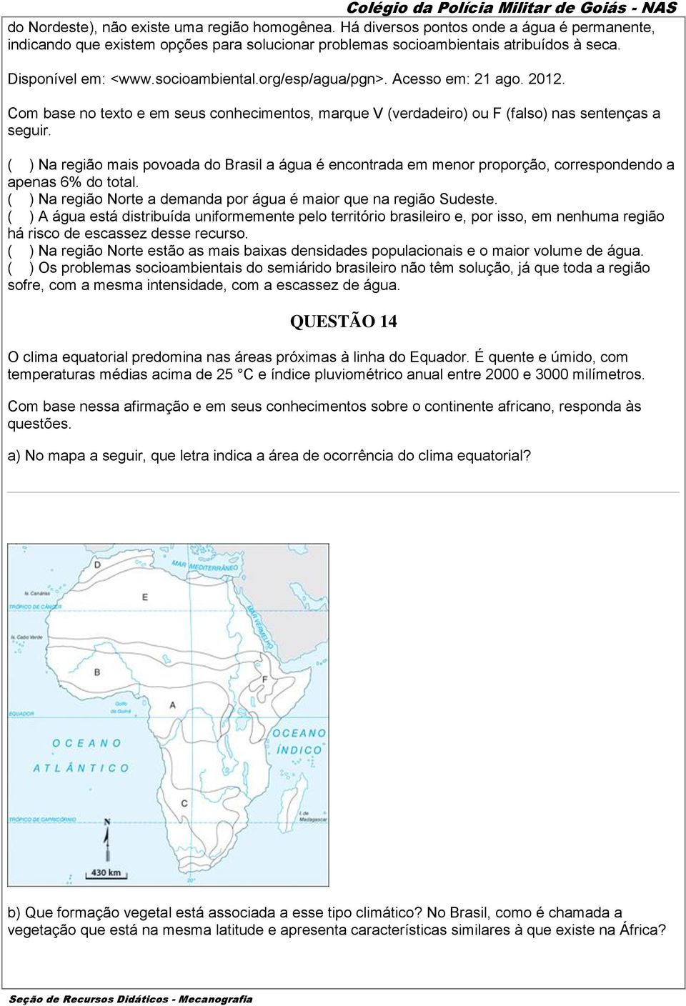 ( ) Na região mais povoada do Brasil a água é encontrada em menor proporção, correspondendo a apenas 6% do total. ( ) Na região Norte a demanda por água é maior que na região Sudeste.