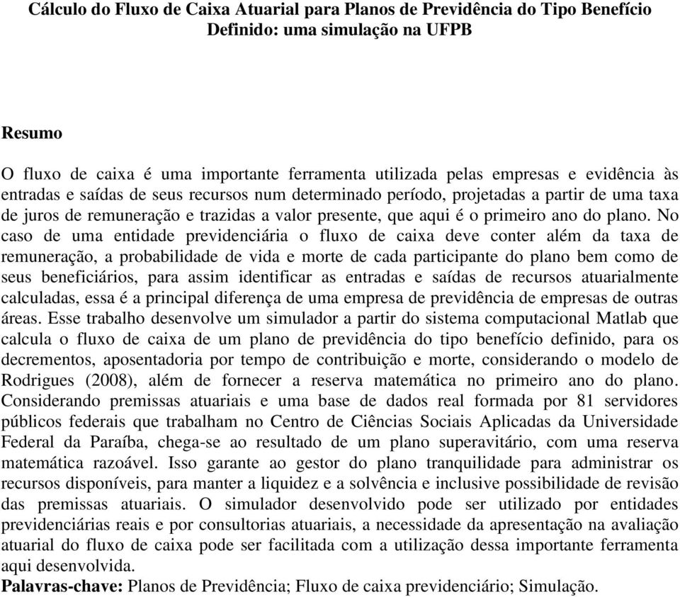 No caso de uma entidade previdenciária o fluxo de caixa deve conter além da taxa de remuneração, a probabilidade de vida e morte de cada participante do plano bem como de seus beneficiários, para