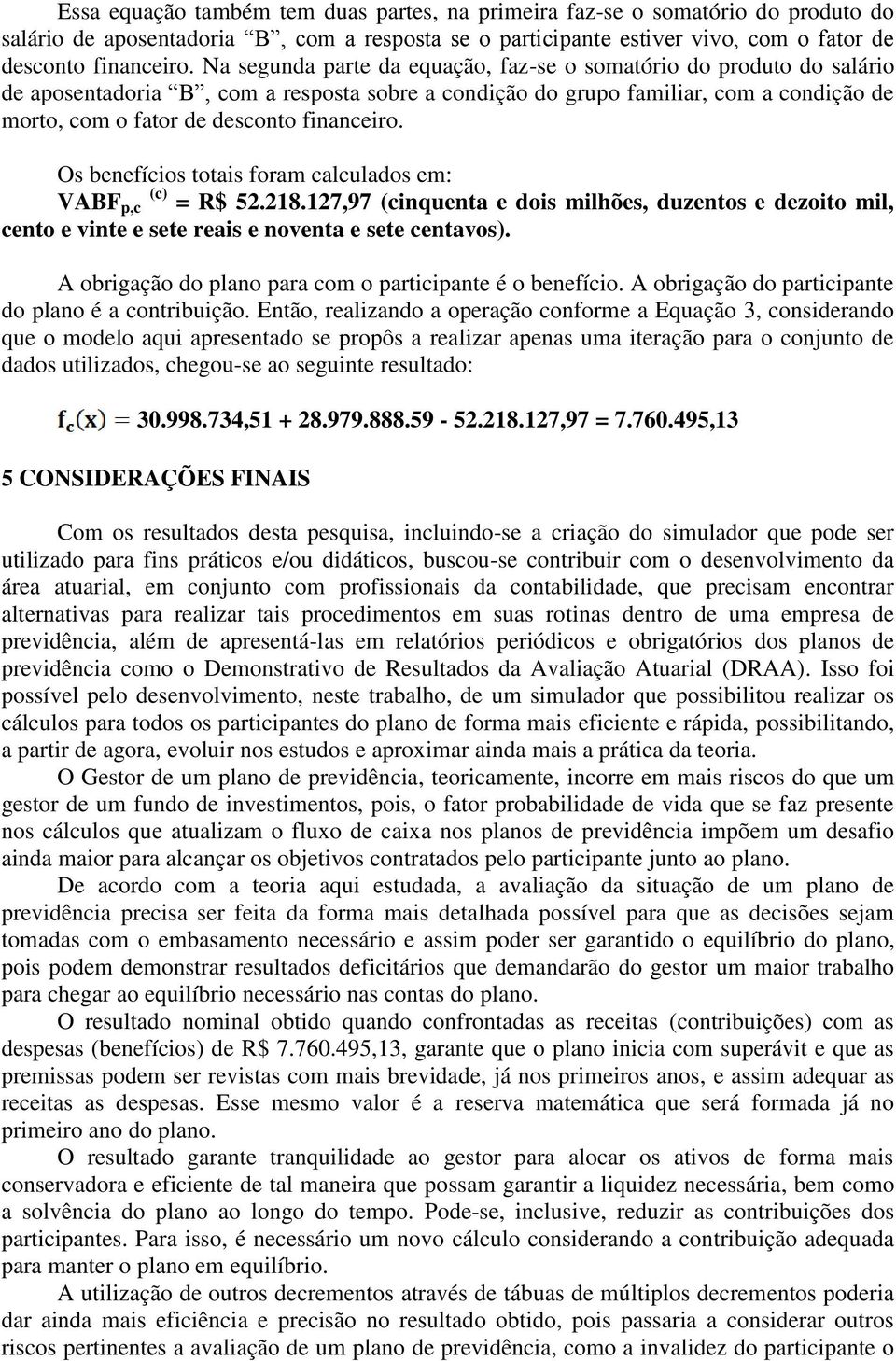 financeiro. Os benefícios totais foram calculados em: VABF p,c (c) = R$ 52.218.127,97 (cinquenta e dois milhões, duzentos e dezoito mil, cento e vinte e sete reais e noventa e sete centavos).