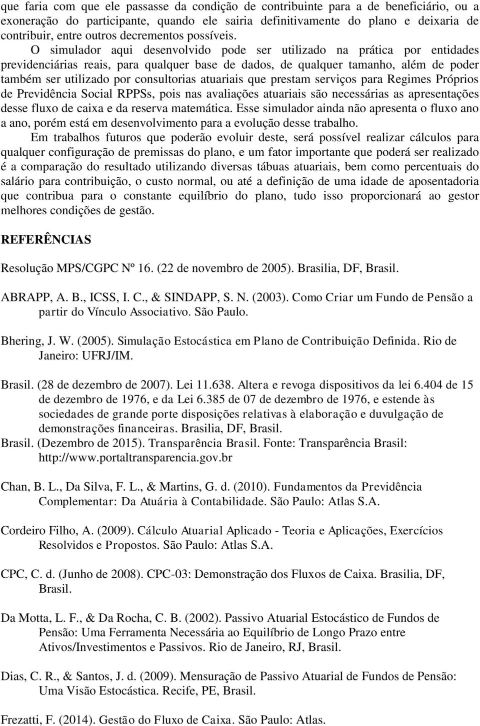 O simulador aqui desenvolvido pode ser utilizado na prática por entidades previdenciárias reais, para qualquer base de dados, de qualquer tamanho, além de poder também ser utilizado por consultorias