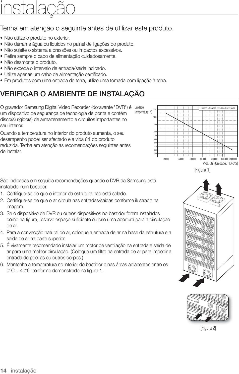 Utilize apenas um cabo de alimentação certificado. Em produtos com uma entrada de terra, utilize uma tomada com ligação à terra.