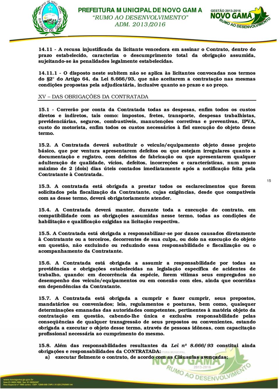 666/93, que não aceitarem a contratação nas mesmas condições propostas pela adjudicatária, inclusive quanto ao prazo e ao preço. XV DAS OBRIGAÇÕES DA CONTRATADA 15.