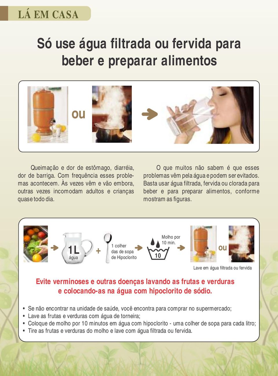 Basta usar água filtrada, fervida ou clorada para beber e para preparar alimentos, conforme mostram as figuras. 1L água + 1 colher das de sopa de Hipoclorito 10 Molho por 10 min.