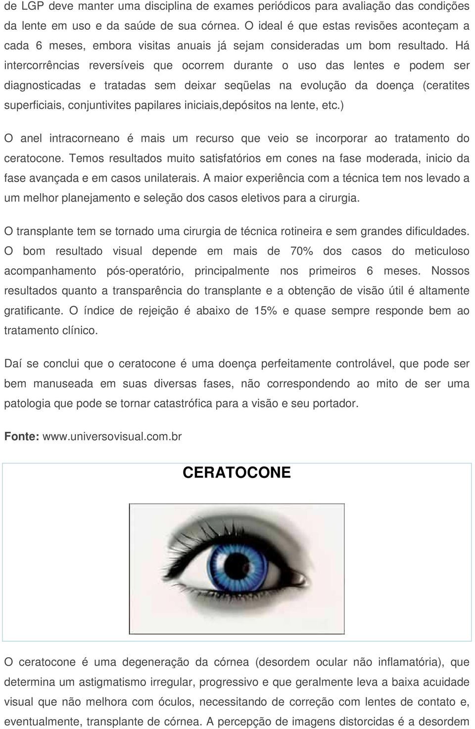 Há intercorrências reversíveis que ocorrem durante o uso das lentes e podem ser diagnosticadas e tratadas sem deixar seqüelas na evolução da doença (ceratites superficiais, conjuntivites papilares