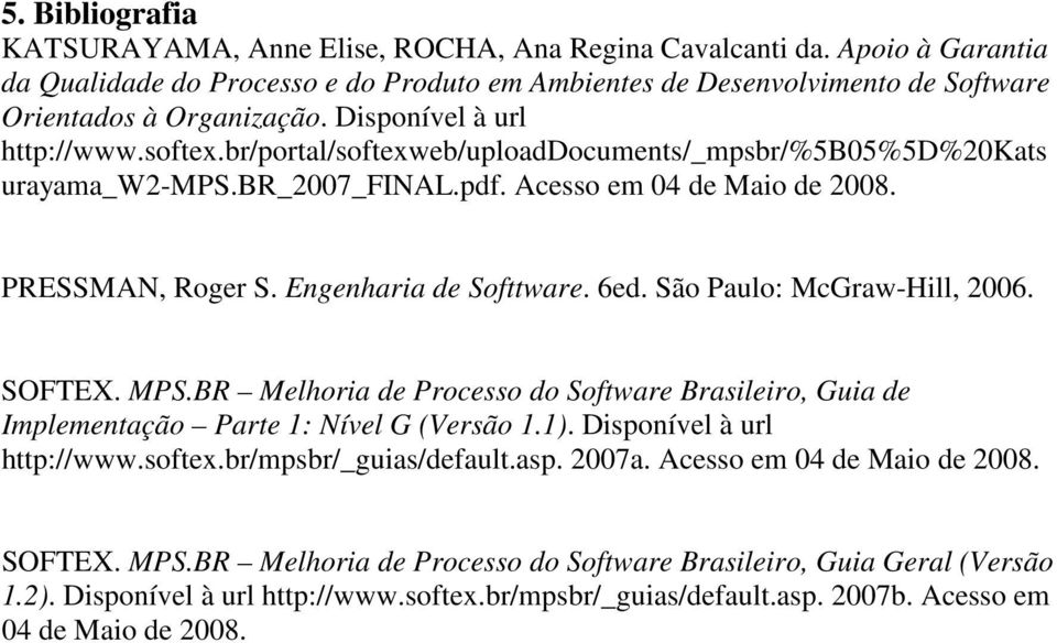 Engenharia de Softtware. 6ed. São Paulo: McGraw-Hill, 2006. SOFTEX. MPS.BR Melhoria de Processo do Software Brasileiro, Guia de Implementação Parte 1: Nível G (Versão 1.1).