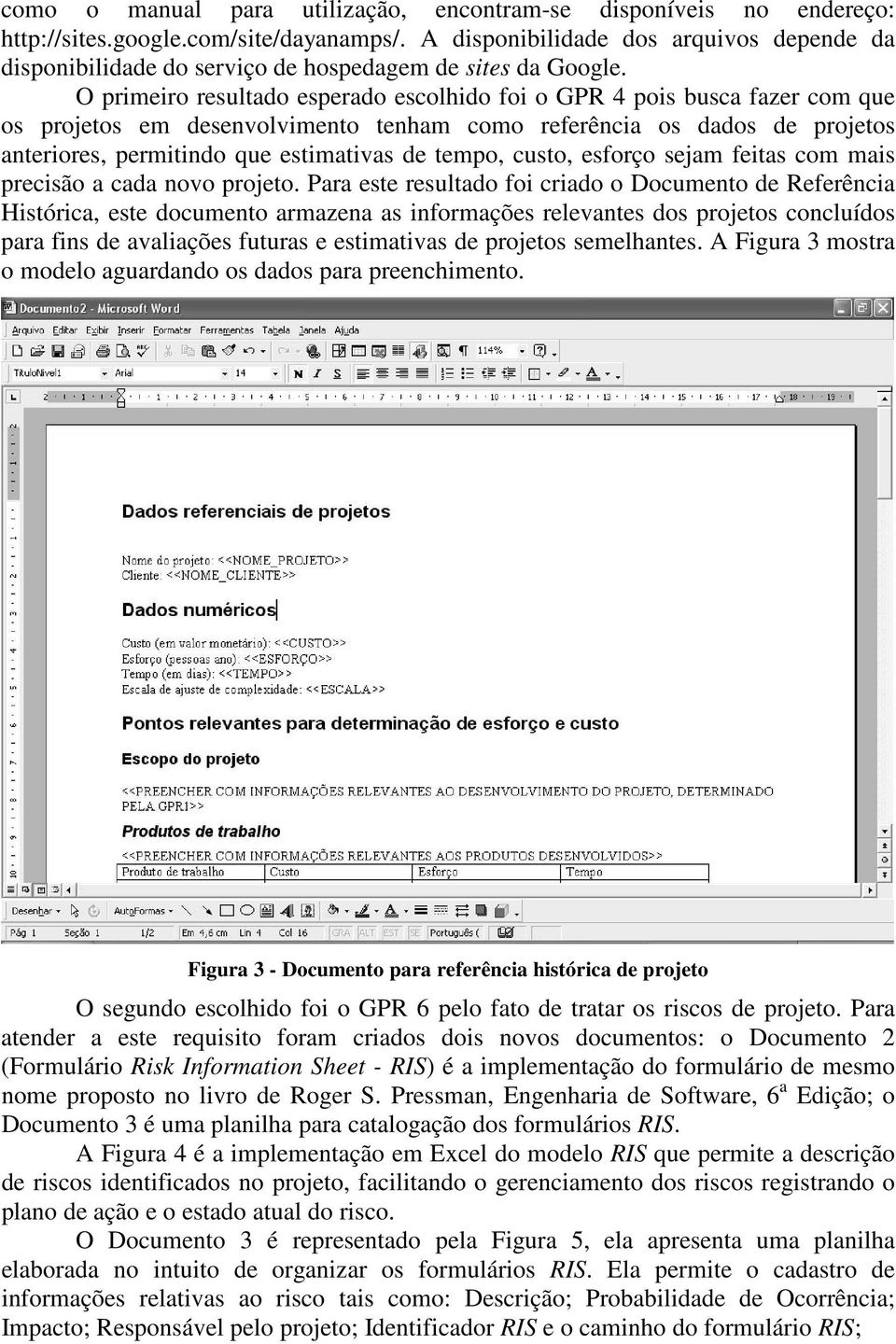 O primeiro resultado esperado escolhido foi o GPR 4 pois busca fazer com que os projetos em desenvolvimento tenham como referência os dados de projetos anteriores, permitindo que estimativas de