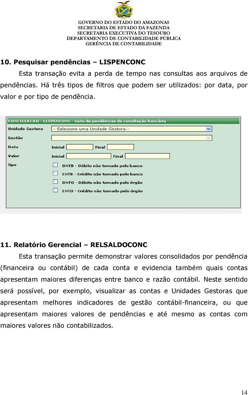 Relatório Gerencial RELSALDOCONC Esta transação permite demonstrar valores consolidados por pendência (financeira ou contábil) de cada conta e evidencia também quais contas