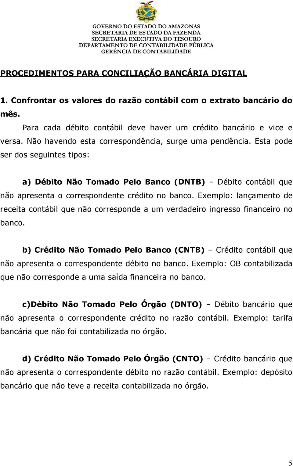 Exemplo: lançamento de receita contábil que não corresponde a um verdadeiro ingresso financeiro no banco.