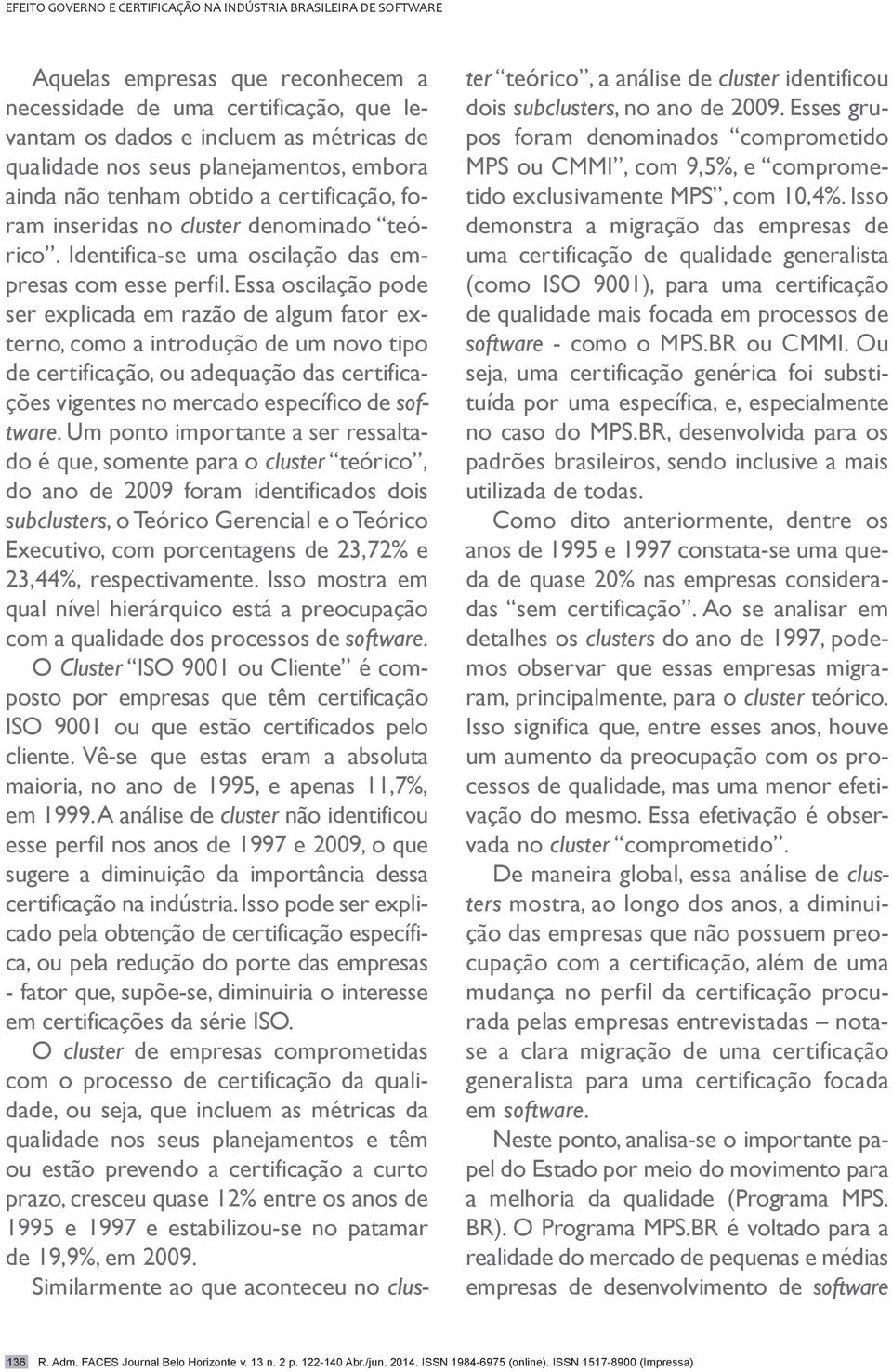 Essa oscilação pode ser explicada em razão de algum fator externo, como a introdução de um novo tipo de certificação, ou adequação das certificações vigentes no mercado específico de software.