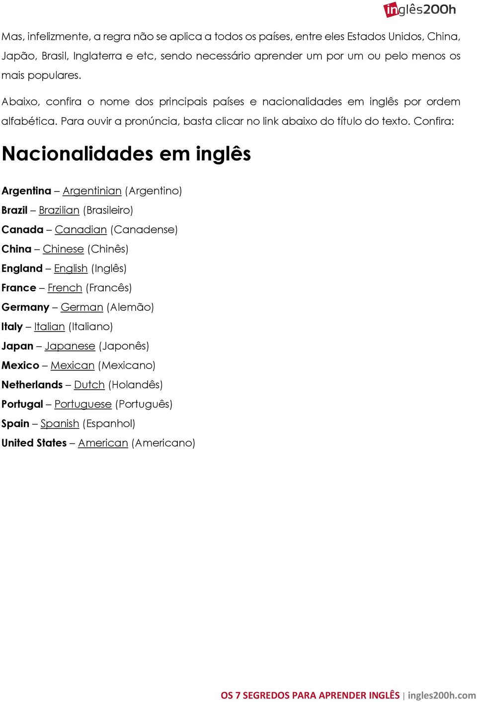 Confira: Nacionalidades em inglês Argentina Argentinian (Argentino) Brazil Brazilian (Brasileiro) Canada Canadian (Canadense) China Chinese (Chinês) England English (Inglês) France French