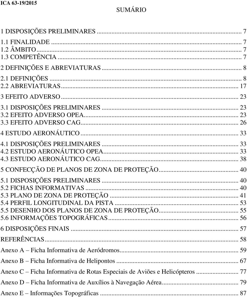 .. 33 4.3 ESTUDO AERONÁUTICO CAG... 38 5 CONFECÇÃO DE PLANOS DE ZONA DE PROTEÇÃO... 40 5.1 DISPOSIÇÕES PRELIMINARES... 40 5.2 FICHAS INFORMATIVAS... 40 5.3 PLANO DE ZONA DE PROTEÇÃO... 41 5.