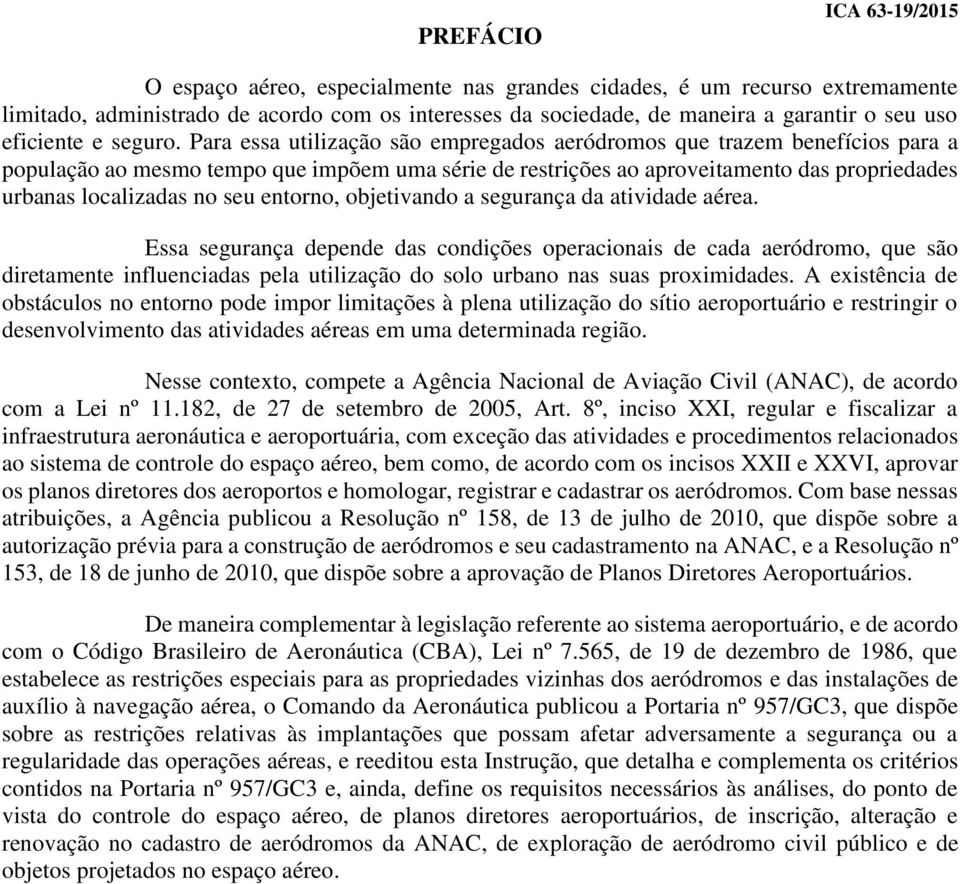 Para essa utilização são empregados aeródromos que trazem benefícios para a população ao mesmo tempo que impõem uma série de restrições ao aproveitamento das propriedades urbanas localizadas no seu