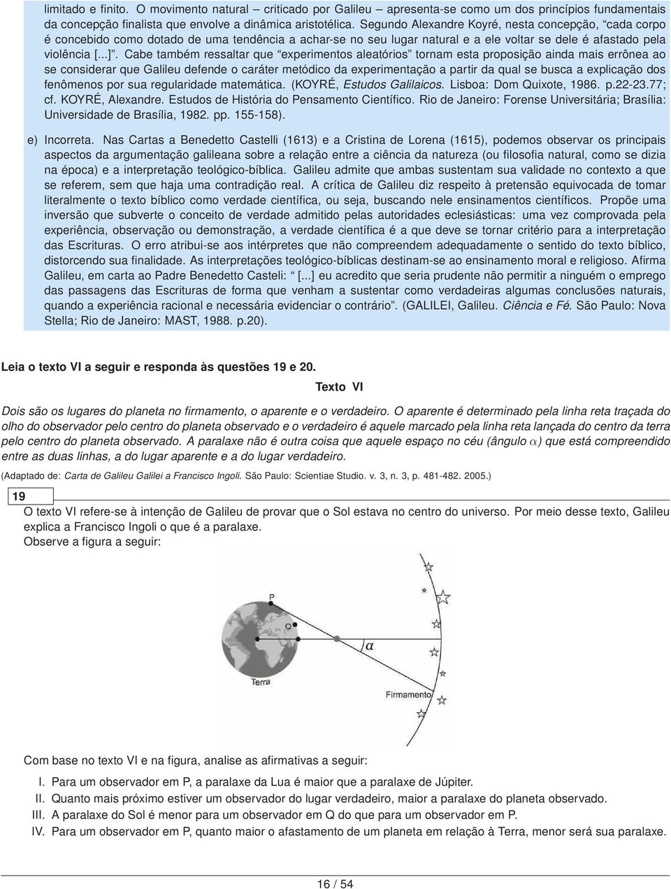 Cabe também ressaltar que experimentos aleatórios tornam esta proposição ainda mais errônea ao se considerar que Galileu defende o caráter metódico da experimentação a partir da qual se busca a