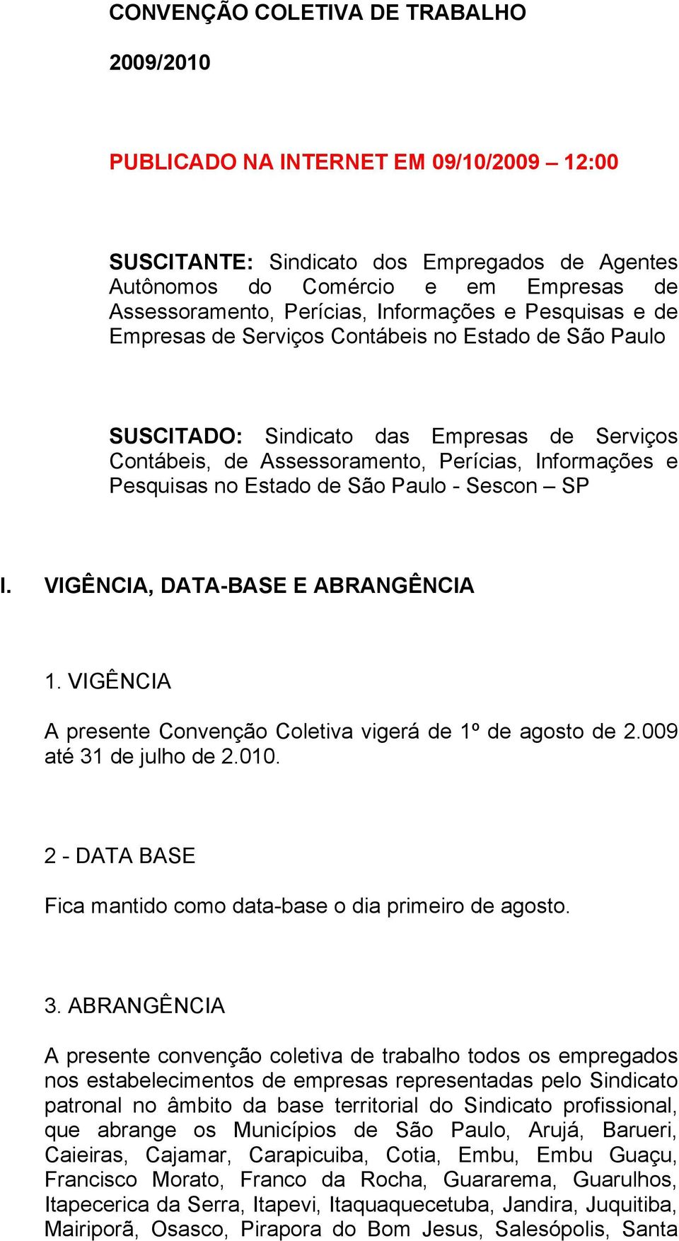 Estado de São Paulo - Sescon SP I. VIGÊNCIA, DATA-BASE E ABRANGÊNCIA 1. VIGÊNCIA A presente Convenção Coletiva vigerá de 1º de agosto de 2.009 até 31 de julho de 2.010.