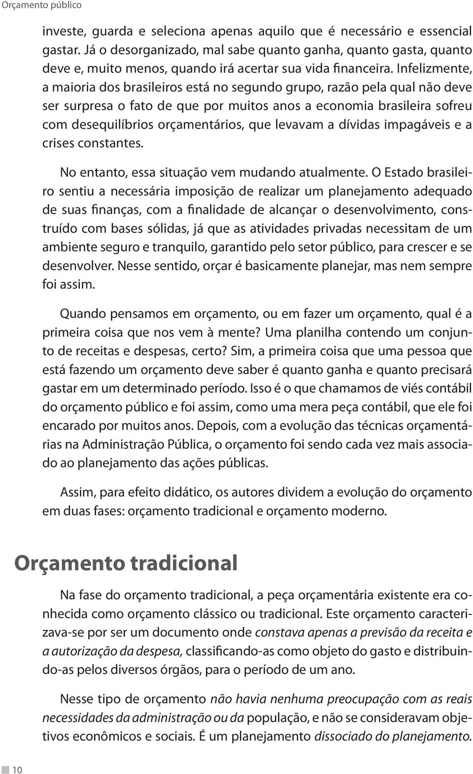 Infelizmente, a maioria dos brasileiros está no segundo grupo, razão pela qual não deve ser surpresa o fato de que por muitos anos a economia brasileira sofreu com desequilíbrios orçamentários, que