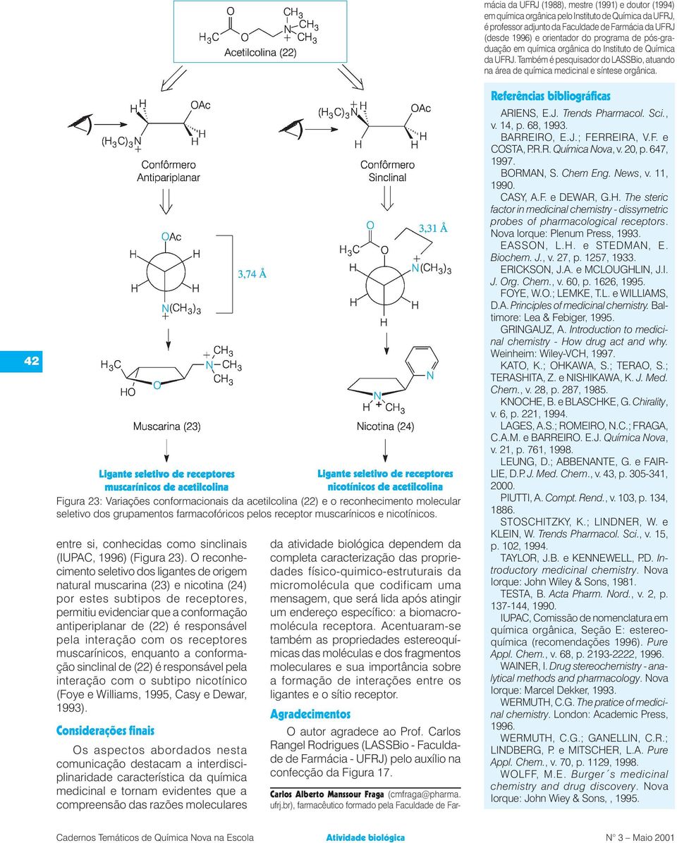 O reconhecimento seletivo dos ligantes de origem natural muscarina (23) e nicotina (24) por estes subtipos de receptores, permitiu evidenciar que a conformação antiperiplanar de (22) é responsável