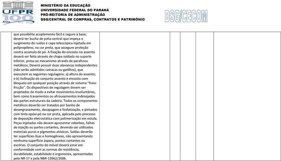 Deverá possuir duas alavancas independentes (não serão admitidos catracas ou gatilhos), que executem as seguintes regulagens: a) altura do assento; e b) inclinação do conjunto assento e encosto com