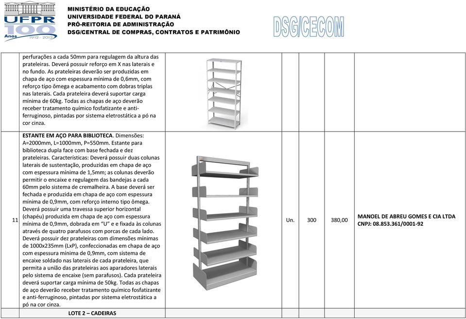 Cada prateleira deverá suportar carga mínima de 60kg. Todas as chapas de aço deverão receber tratamento químico fosfatizante e antiferruginoso, pintadas por sistema eletrostática a pó na cor cinza.