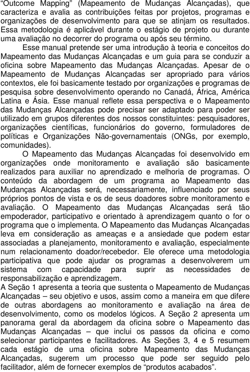 Esse manual pretende ser uma introdução à teoria e conceitos do Mapeamento das Mudanças Alcançadas e um guia para se conduzir a oficina sobre Mapeamento das Mudanças Alcançadas.