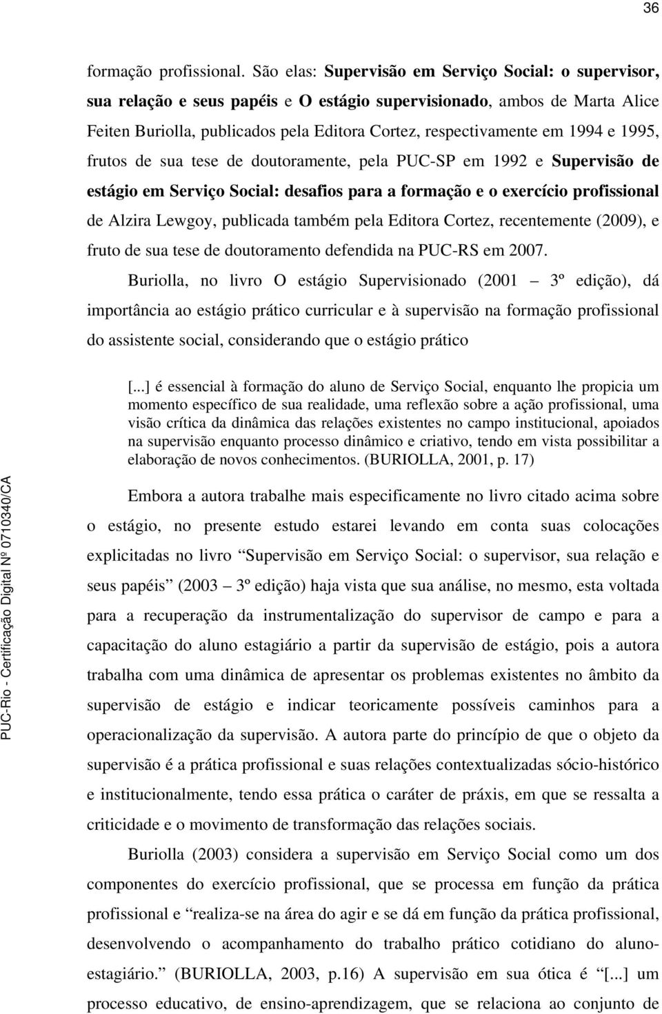 1994 e 1995, frutos de sua tese de doutoramente, pela PUC-SP em 1992 e Supervisão de estágio em Serviço Social: desafios para a formação e o exercício profissional de Alzira Lewgoy, publicada também