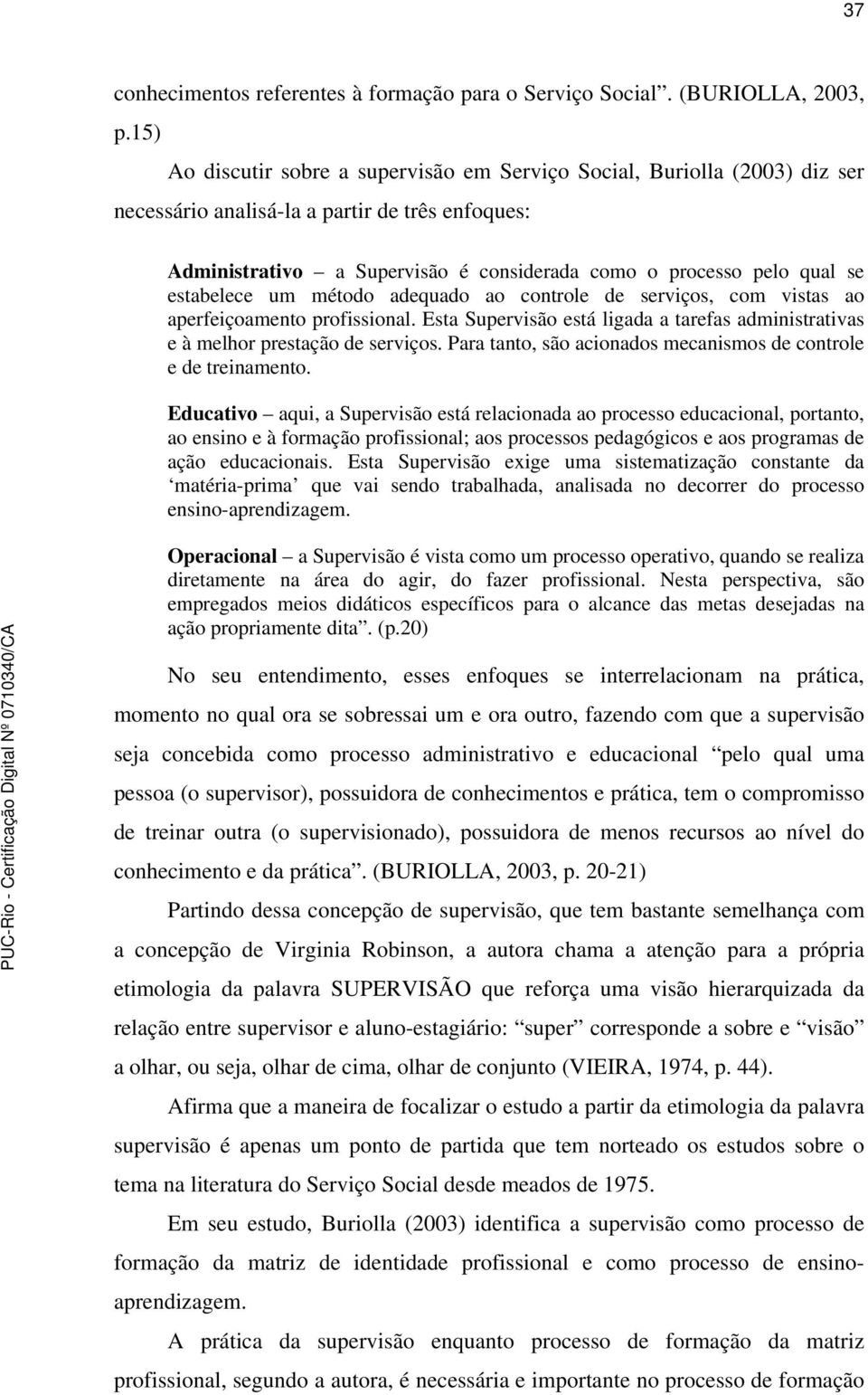 estabelece um método adequado ao controle de serviços, com vistas ao aperfeiçoamento profissional. Esta Supervisão está ligada a tarefas administrativas e à melhor prestação de serviços.