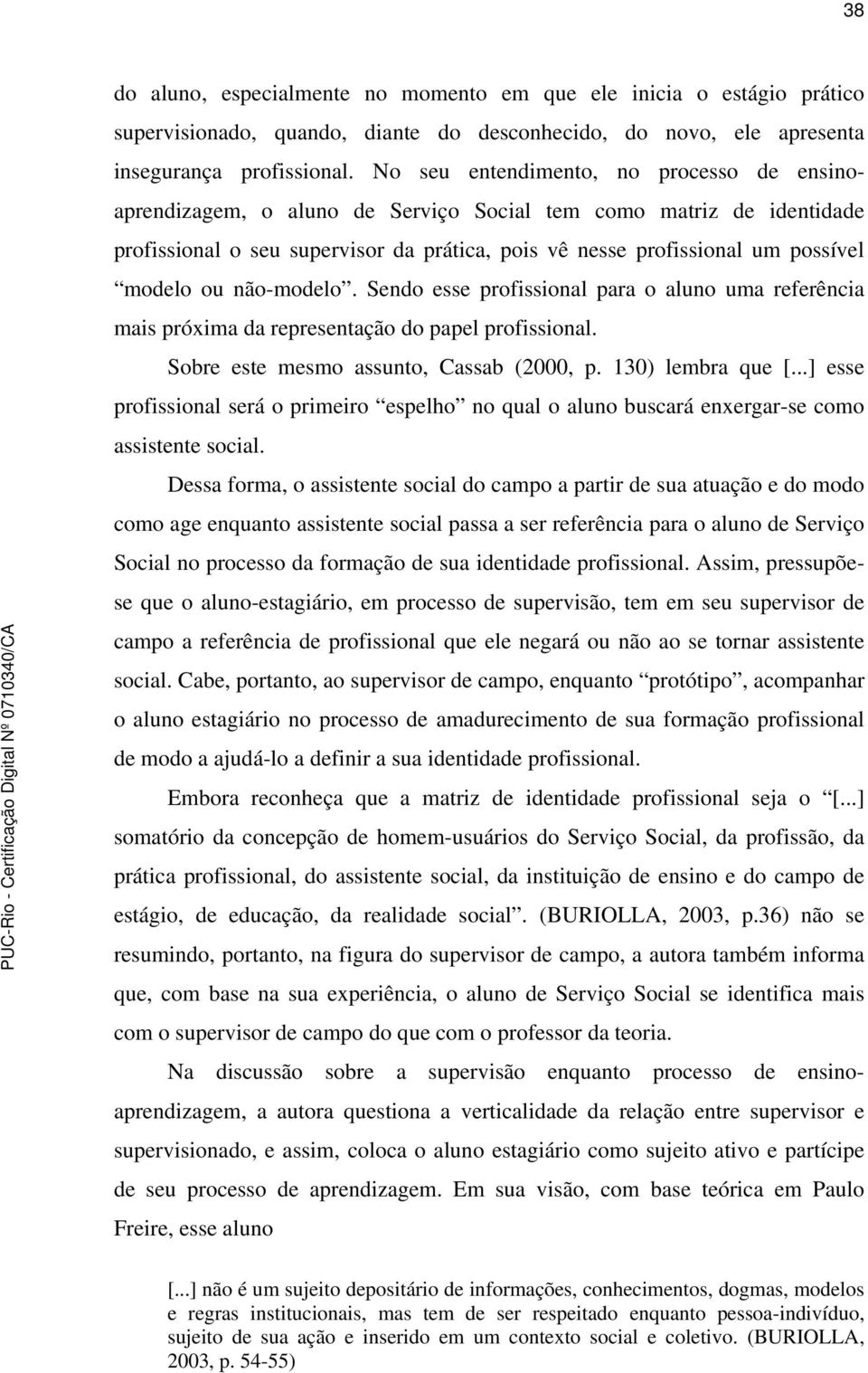 ou não-modelo. Sendo esse profissional para o aluno uma referência mais próxima da representação do papel profissional. Sobre este mesmo assunto, Cassab (2000, p. 130) lembra que [.