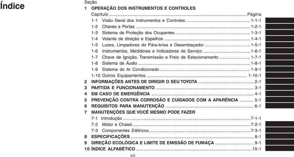 .. 1-6-1 1-7 Chave de Ignição, Transmissão e Freio de Estacionamento... 1-7-1 1-8 Sistema de Áudio... 1-8-1 1-9 Sistema do Ar Condicionado... 1-9-1 1-10 Outros Equipamentos.