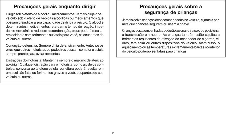 O álcool e determinados medicamentos retardam o tempo de reação, impedem o raciocínio e reduzem a coordenação, o que poderá resultar em acidente com ferimentos ou fatais para você, os ocupantes do