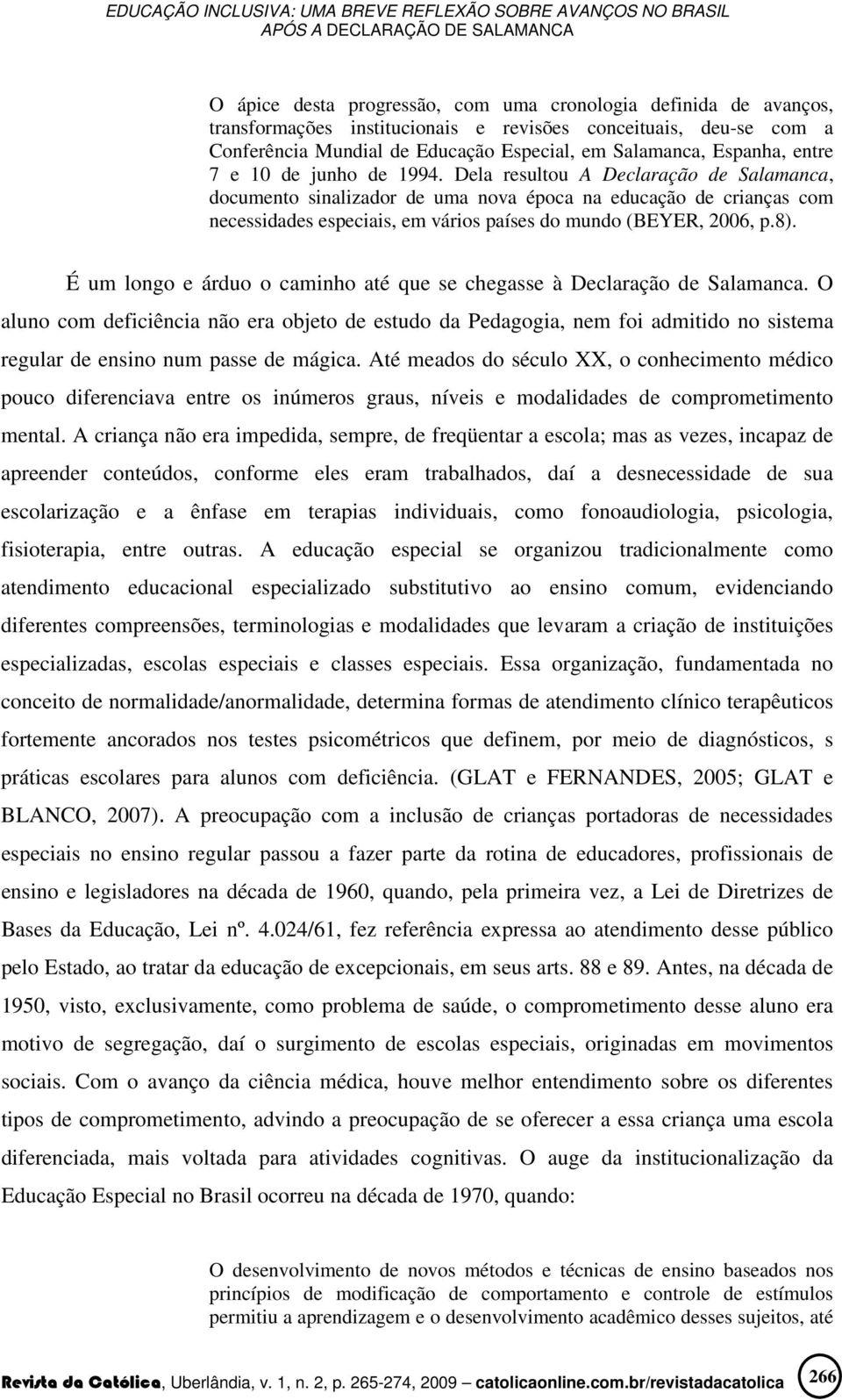 Dela resultou A Declaração de Salamanca, documento sinalizador de uma nova época na educação de crianças com necessidades especiais, em vários países do mundo (BEYER, 2006, p.8).