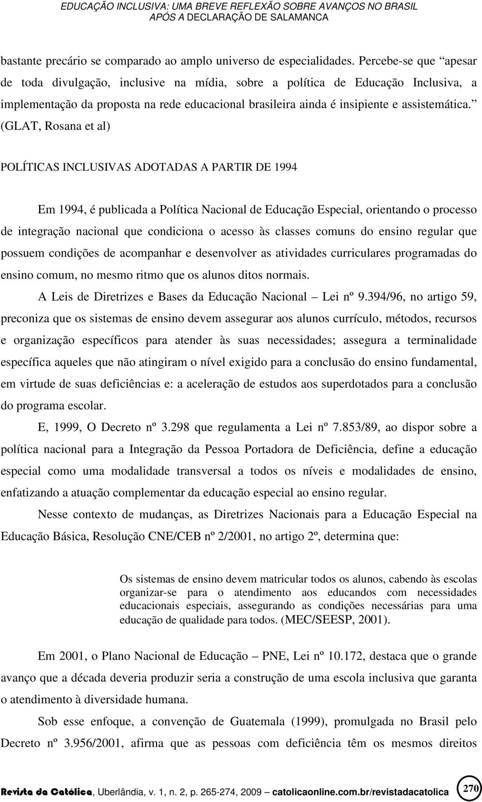 (GLAT, Rosana et al) POLÍTICAS INCLUSIVAS ADOTADAS A PARTIR DE 1994 Em 1994, é publicada a Política Nacional de Educação Especial, orientando o processo de integração nacional que condiciona o acesso