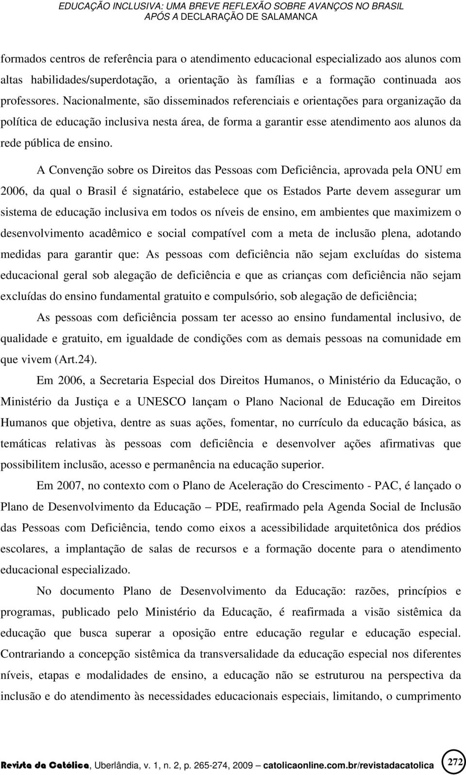 A Convenção sobre os Direitos das Pessoas com Deficiência, aprovada pela ONU em 2006, da qual o Brasil é signatário, estabelece que os Estados Parte devem assegurar um sistema de educação inclusiva