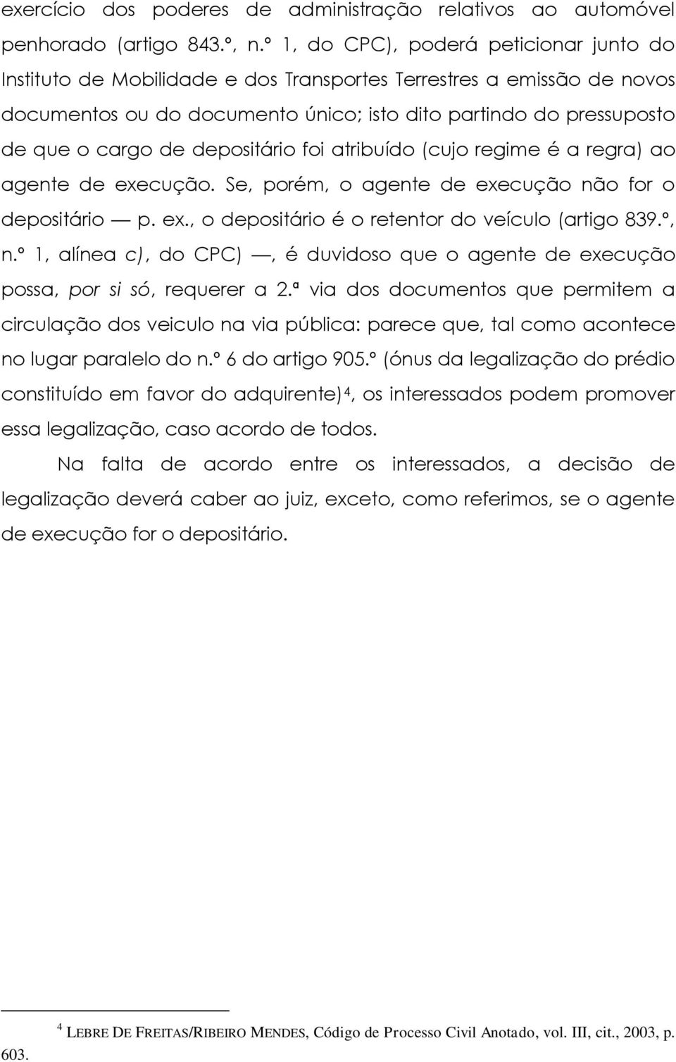 depositário foi atribuído (cujo regime é a regra) ao agente de execução. Se, porém, o agente de execução não for o depositário p. ex., o depositário é o retentor do veículo (artigo 839.º, n.