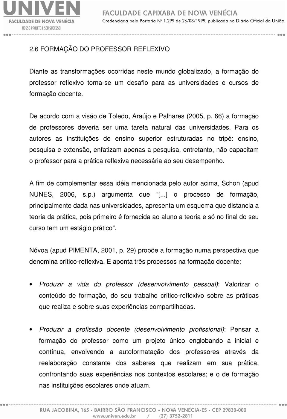 Para os autores as instituições de ensino superior estruturadas no tripé: ensino, pesquisa e extensão, enfatizam apenas a pesquisa, entretanto, não capacitam o professor para a prática reflexiva