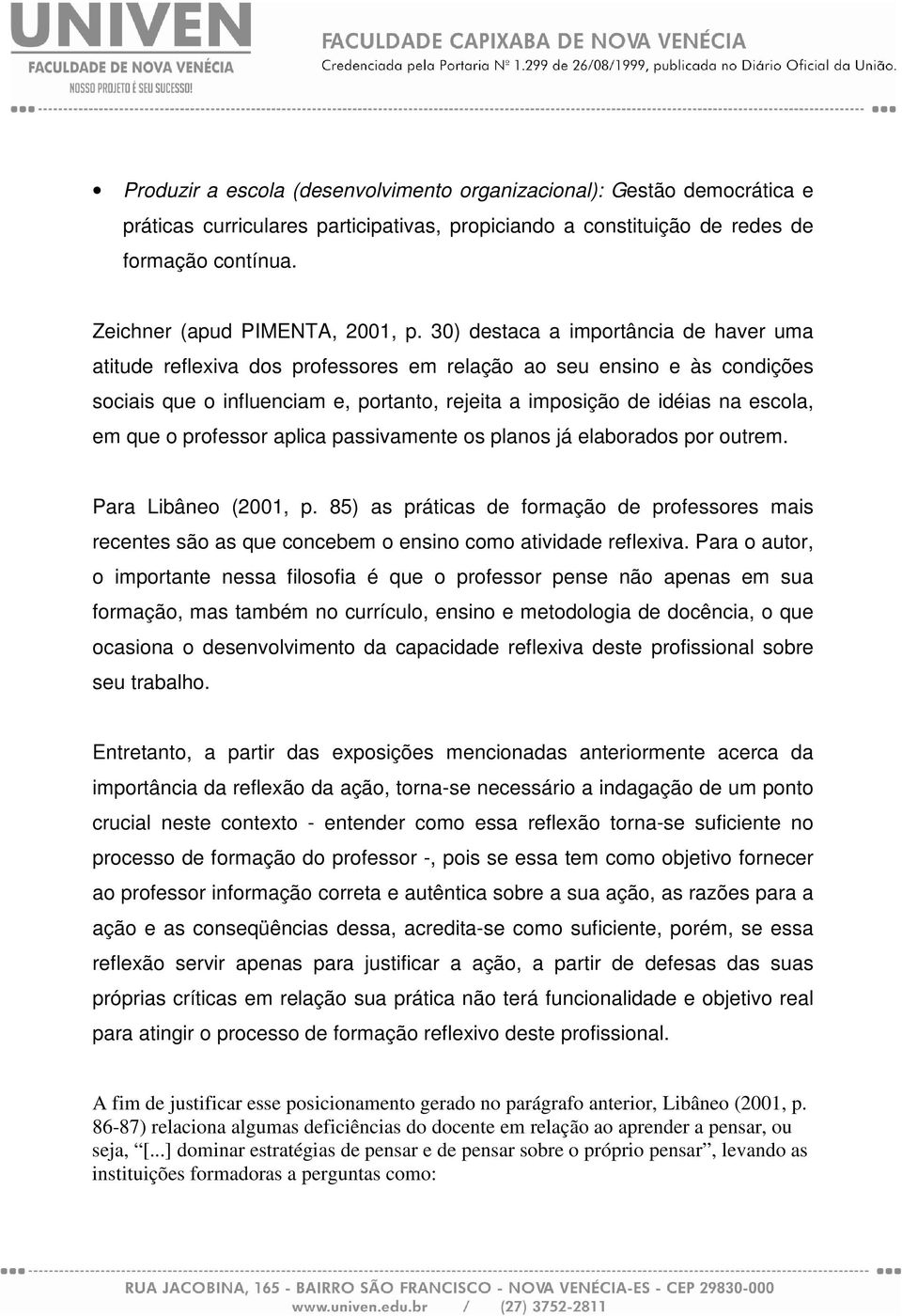 30) destaca a importância de haver uma atitude reflexiva dos professores em relação ao seu ensino e às condições sociais que o influenciam e, portanto, rejeita a imposição de idéias na escola, em que