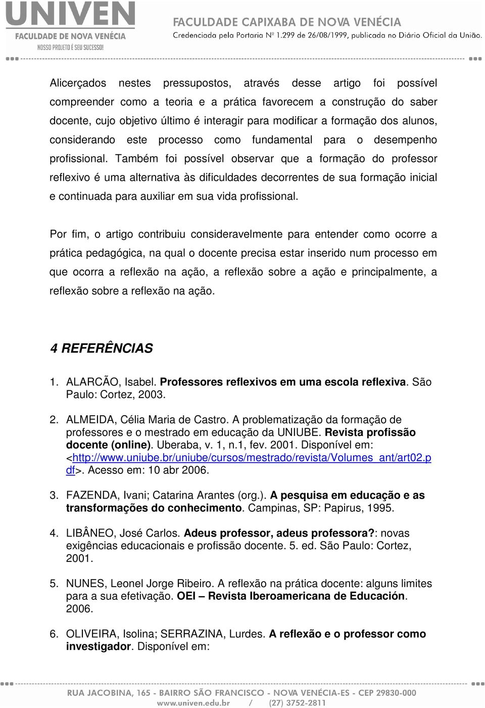 Também foi possível observar que a formação do professor reflexivo é uma alternativa às dificuldades decorrentes de sua formação inicial e continuada para auxiliar em sua vida profissional.