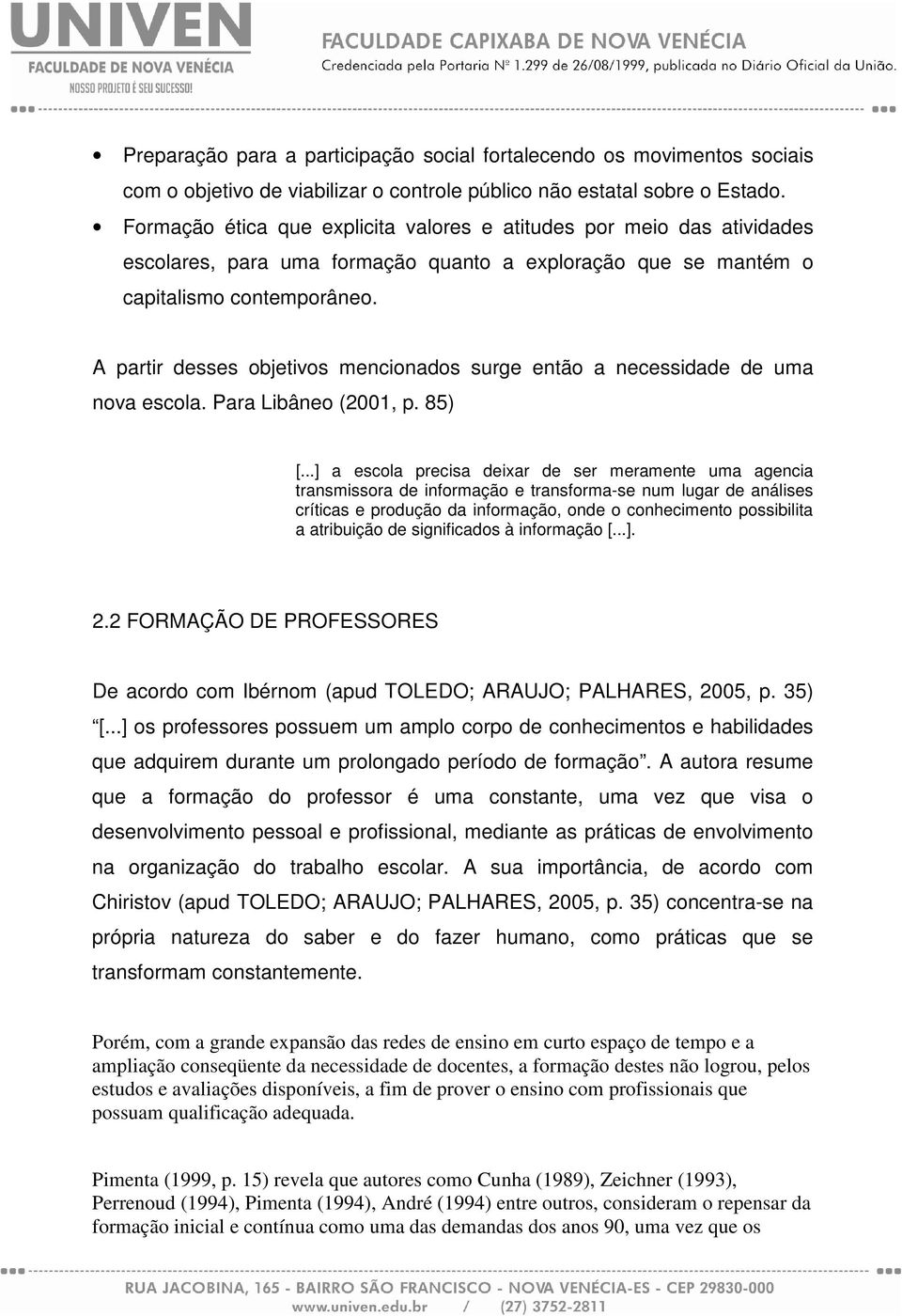 A partir desses objetivos mencionados surge então a necessidade de uma nova escola. Para Libâneo (2001, p. 85) [.