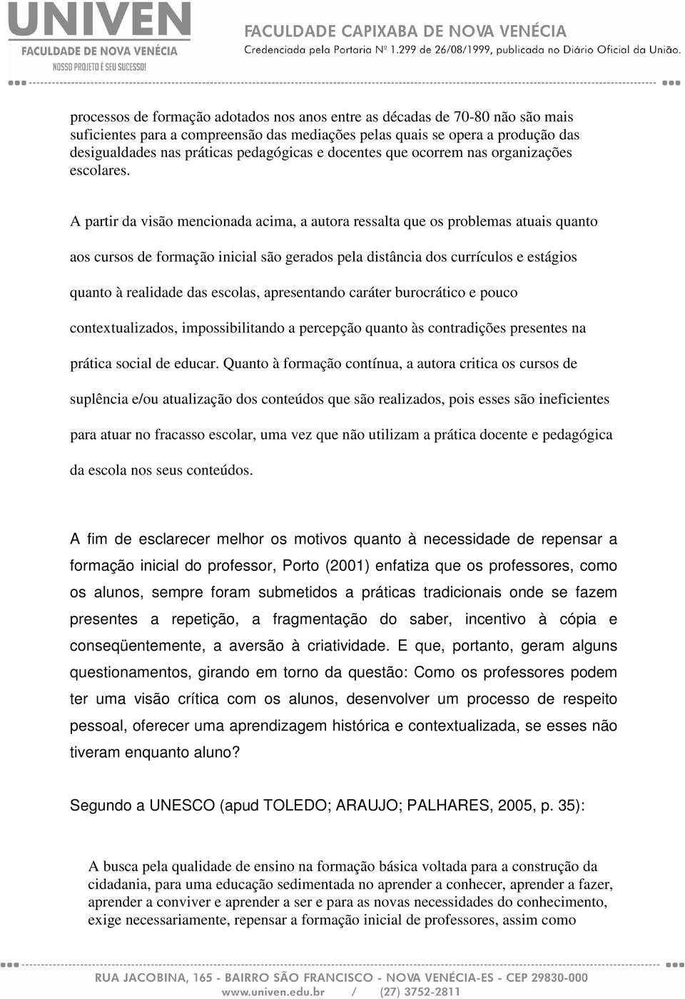 A partir da visão mencionada acima, a autora ressalta que os problemas atuais quanto aos cursos de formação inicial são gerados pela distância dos currículos e estágios quanto à realidade das