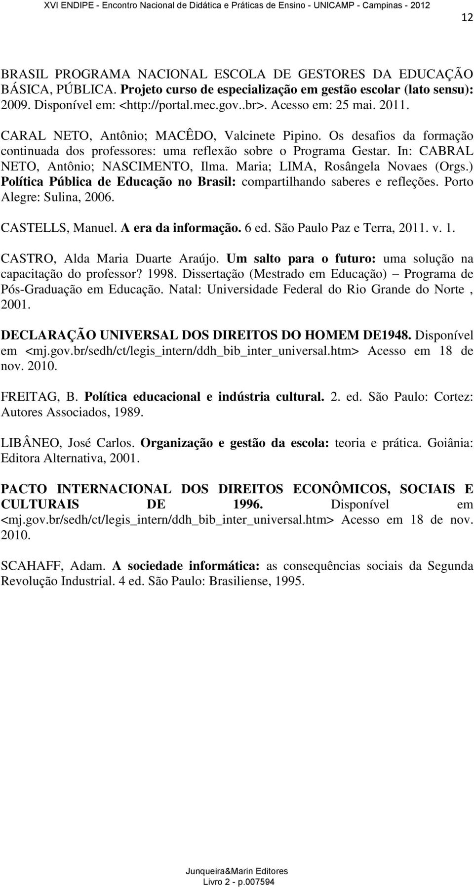 In: CABRAL NETO, Antônio; NASCIMENTO, Ilma. Maria; LIMA, Rosângela Novaes (Orgs.) Política Pública de Educação no Brasil: compartilhando saberes e refleções. Porto Alegre: Sulina, 2006.