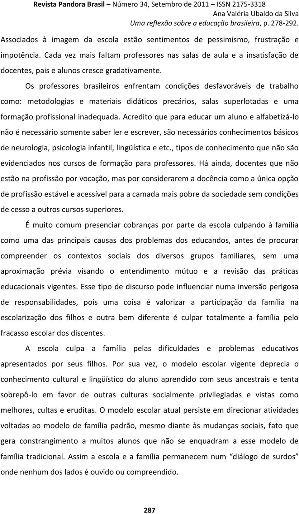 Os professores brasileiros enfrentam condições desfavoráveis de trabalho como: metodologias e materiais didáticos precários, salas superlotadas e uma formação profissional inadequada.