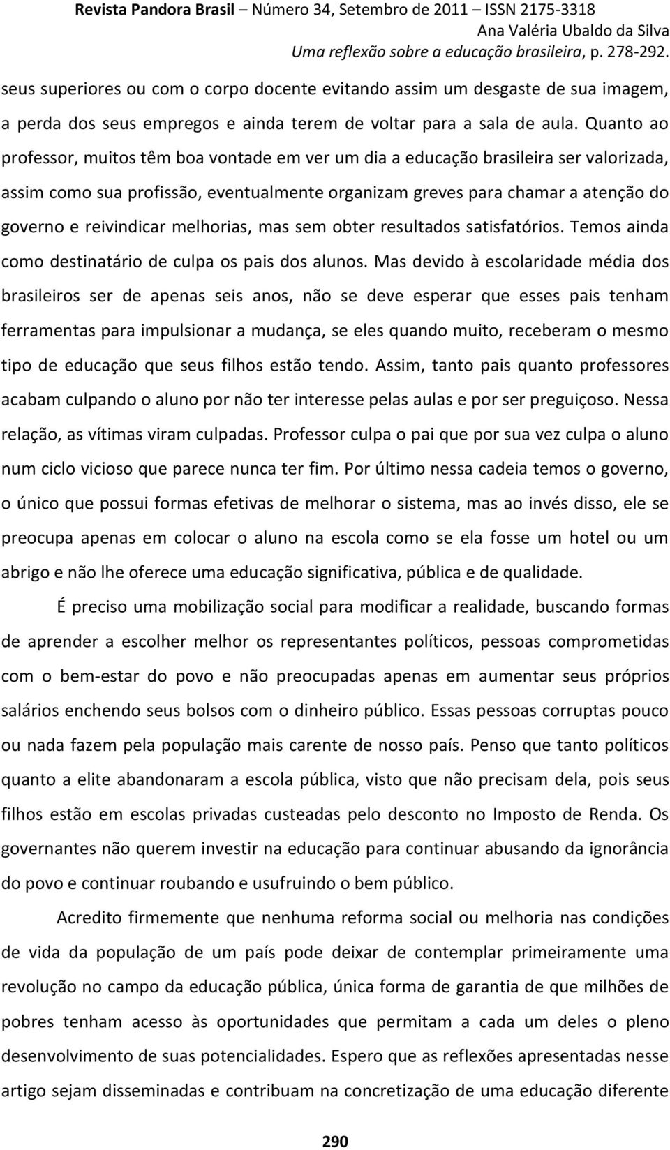 melhorias, mas sem obter resultados satisfatórios. Temos ainda como destinatário de culpa os pais dos alunos.