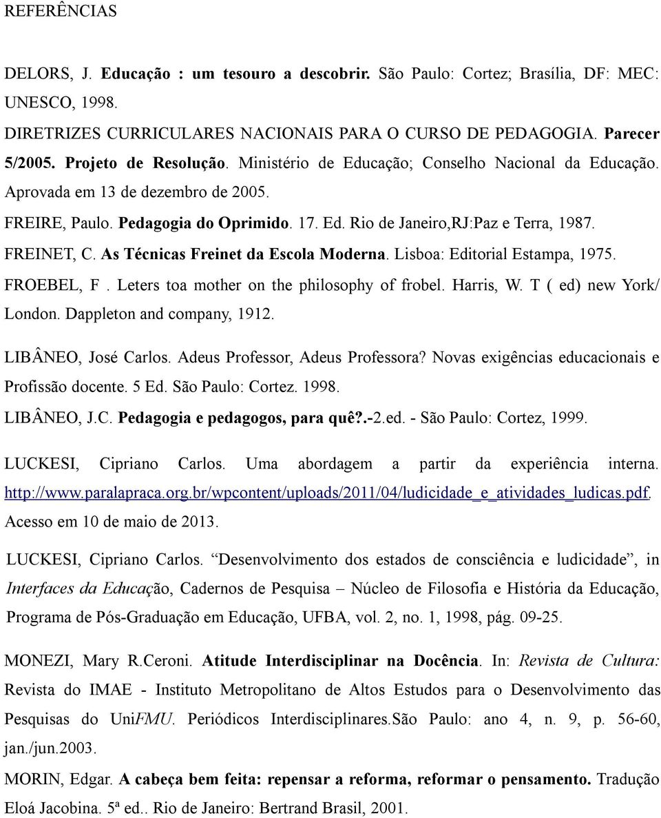 FREINET, C. As Técnicas Freinet da Escola Moderna. Lisboa: Editorial Estampa, 1975. FROEBEL, F. Leters toa mother on the philosophy of frobel. Harris, W. T ( ed) new York/ London.