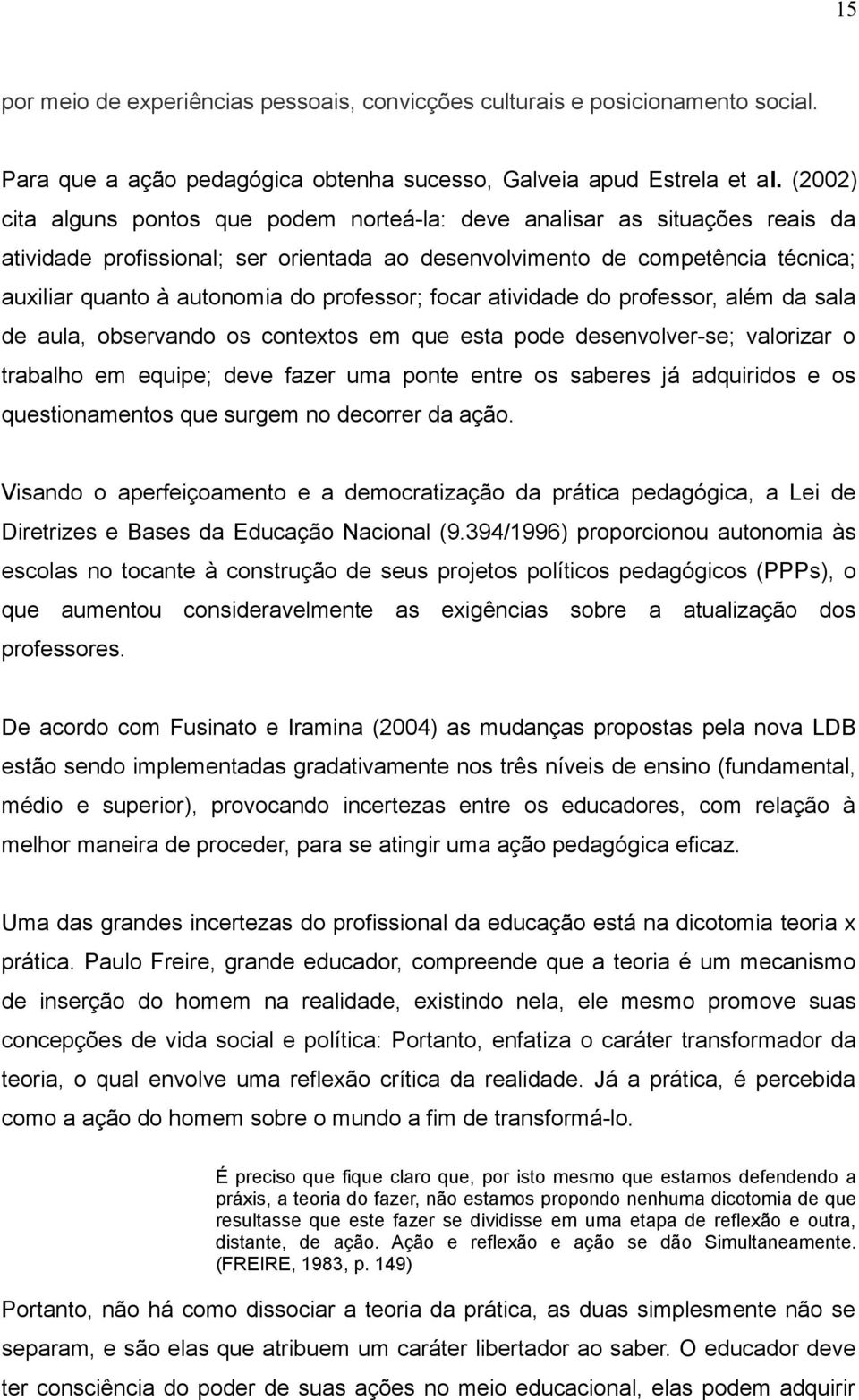 professor; focar atividade do professor, além da sala de aula, observando os contextos em que esta pode desenvolver-se; valorizar o trabalho em equipe; deve fazer uma ponte entre os saberes já