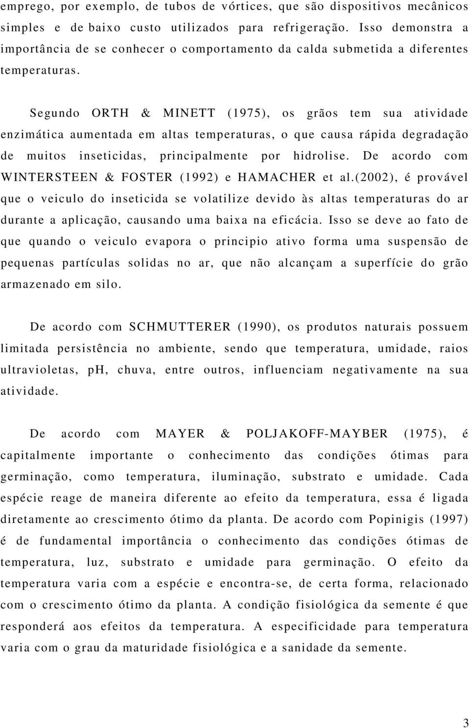 Segundo ORTH & MINETT (1975), os grãos tem sua atividade enzimática aumentada em altas temperaturas, o que causa rápida degradação de muitos inseticidas, principalmente por hidrolise.